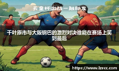 千叶原市与大阪钢巴的激烈对决谁能在赛场上笑到最后